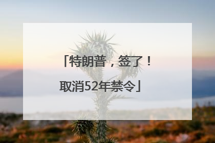 特朗普，签了！取消52年禁令