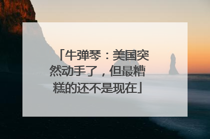 牛弹琴：美国突然动手了，但最糟糕的还不是现在