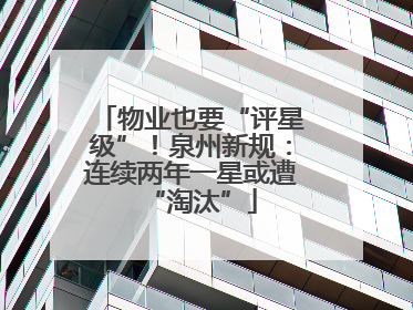 物业也要“评星级”！泉州新规：连续两年一星或遭“淘汰”