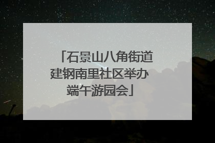 石景山八角街道建钢南里社区举办端午游园会