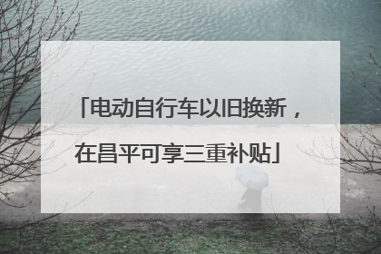 电动自行车以旧换新，在昌平可享三重补贴