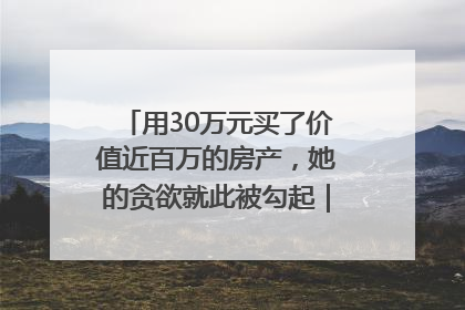 用30万元买了价值近百万的房产，她的贪欲就此被勾起｜今晚九点半