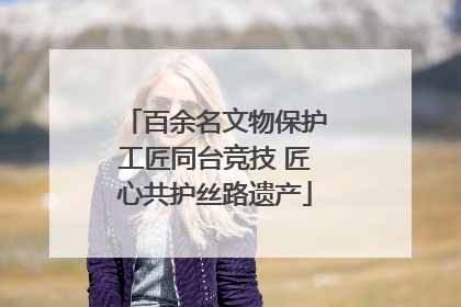 百余名文物保护工匠同台竞技 匠心共护丝路遗产