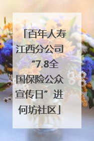 百年人寿江西分公司“7.8全国保险公众宣传日”进何坊社区