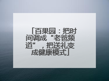 百果园：把时间调成“老爸频道”，把送礼变成健康模式