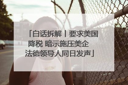 白话拆解丨要求美国降税 暗示施压美企 法德领导人同日发声