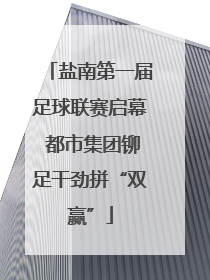 盐南第一届足球联赛启幕 都市集团铆足干劲拼“双赢”