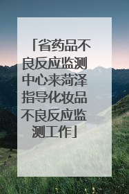 省药品不良反应监测中心来菏泽指导化妆品不良反应监测工作