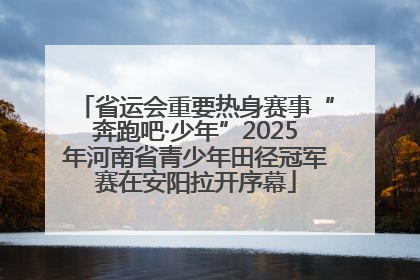 省运会重要热身赛事“奔跑吧·少年”2025年河南省青少年田径冠军赛在安阳拉开序幕