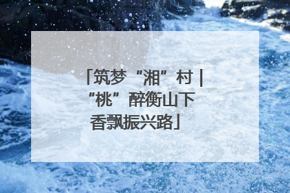 筑梦“湘”村｜“桃”醉衡山下 香飘振兴路