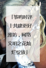 筝鸣时评丨共建更好潍坊，网络文明之花灿烂绽放