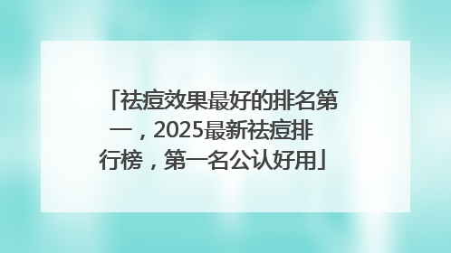 祛痘效果最好的排名第一，2025最新祛痘排行榜，第一名公认好用