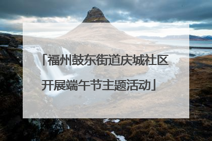 福州鼓东街道庆城社区开展端午节主题活动