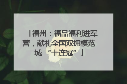 福州：福品福利进军营，献礼全国双拥模范城 “十连冠”