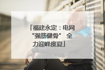 福建永定：电网“强筋健骨” 全力迎峰度夏
