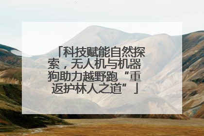 科技赋能自然探索，无人机与机器狗助力越野跑“重返护林人之道”