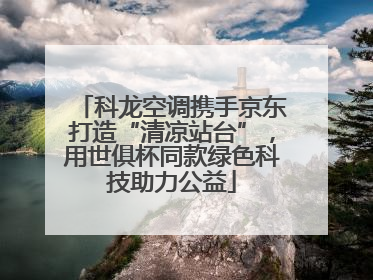 科龙空调携手京东打造“清凉站台”，用世俱杯同款绿色科技助力公益
