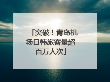 突破！青岛机场日韩旅客量超百万人次