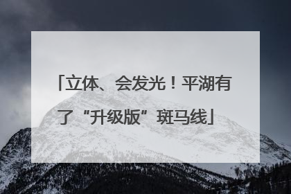 立体、会发光！平湖有了“升级版”斑马线
