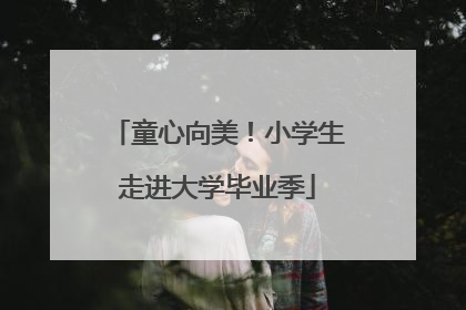 童心向美！小学生走进大学毕业季