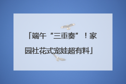 端午“三重奏”！家园社花式宠娃超有料