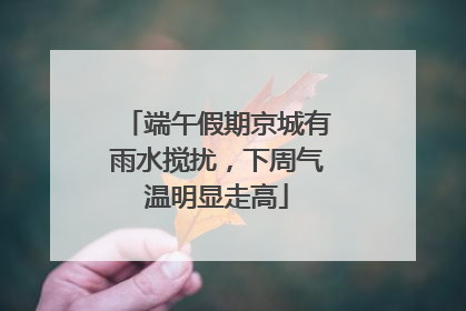 端午假期京城有雨水搅扰，下周气温明显走高