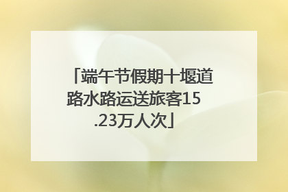 端午节假期十堰道路水路运送旅客15.23万人次