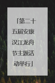 第二十五届安康汉江龙舟节主题活动举行