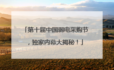 第十届中国弱电采购节，独家内幕大揭秘！