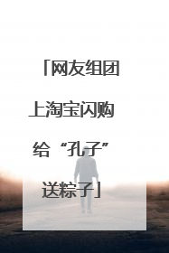 网友组团上淘宝闪购给“孔子”送粽子