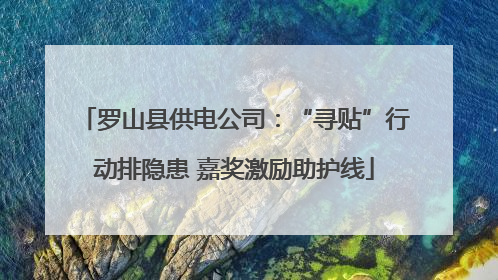 罗山县供电公司：“寻贴”行动排隐患 嘉奖激励助护线