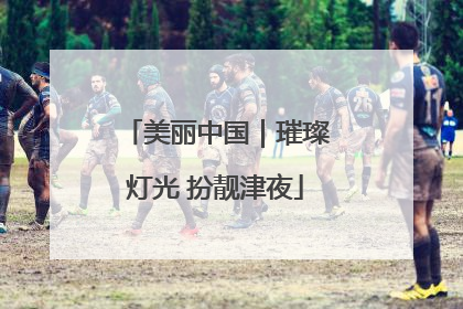 美丽中国｜璀璨灯光 扮靓津夜