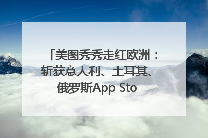 美图秀秀走红欧洲：斩获意大利、土耳其、俄罗斯App Store分类榜第一