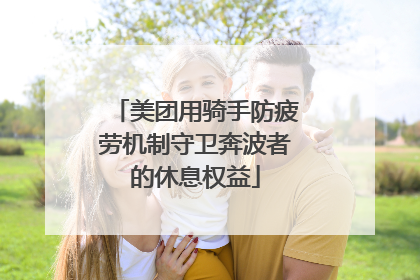 美团用骑手防疲劳机制守卫奔波者的休息权益