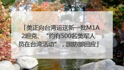 美正向台湾运送新一批M1A2坦克、“约有500名美军人员在台湾活动”，国防部回应