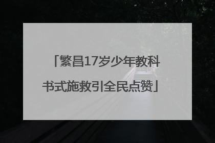 繁昌17岁少年教科书式施救引全民点赞
