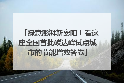 绿意澎湃新襄阳！看这座全国首批碳达峰试点城市的节能增效答卷