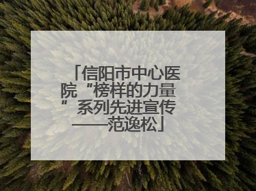 信阳市中心医院“榜样的力量”系列先进宣传——范逸松