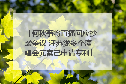 何秋亊将直播回应抄袭争议 汪苏泷多个演唱会元素已申请专利