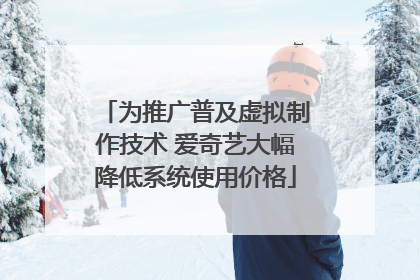 为推广普及虚拟制作技术 爱奇艺大幅降低系统使用价格