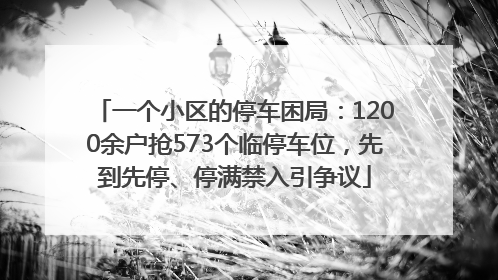 一个小区的停车困局：1200余户抢573个临停车位，先到先停、停满禁入引争议