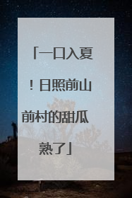 一口入夏！日照前山前村的甜瓜熟了