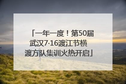 一年一度！第50届武汉7·16渡江节横渡方队集训火热开启