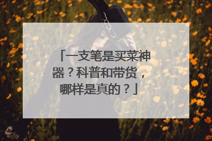 一支笔是买菜神器？科普和带货，哪样是真的？
