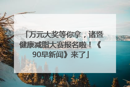 万元大奖等你拿，诸暨健康减脂大赛报名啦！《90早新闻》来了