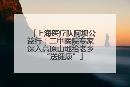 上海医疗队阿坝公益行：三甲医院专家深入高原山地给老乡“送健康”