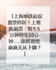 上海地铁站设置禁停区！上班族崩溃：骑车5分钟停车10分钟……依然密密麻麻无从下脚？