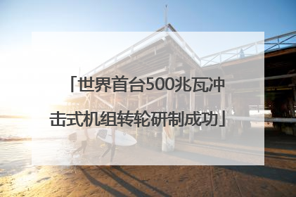 世界首台500兆瓦冲击式机组转轮研制成功