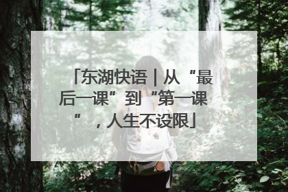 东湖快语｜从“最后一课”到“第一课”，人生不设限