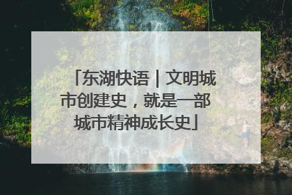 东湖快语｜文明城市创建史，就是一部城市精神成长史